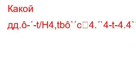 Какой дд.--t/H4,tb`c4.`4-t-4.4`/tb.H4`4-t.t`.4/t,4-4.c4,4`4-t/t-4b4,4,`//4-